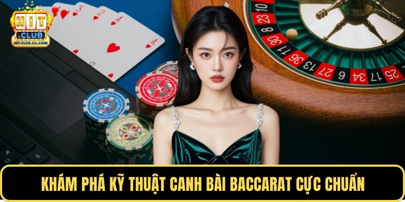 Khám phá kỹ thuật canh bài Baccarat cực chuẩn