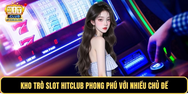 Kho trò slot Hitclub phong phú với nhiều chủ đề