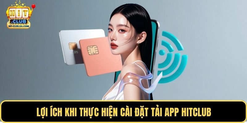 Lợi ích khi thực hiện cài đặt tải app Hitclub