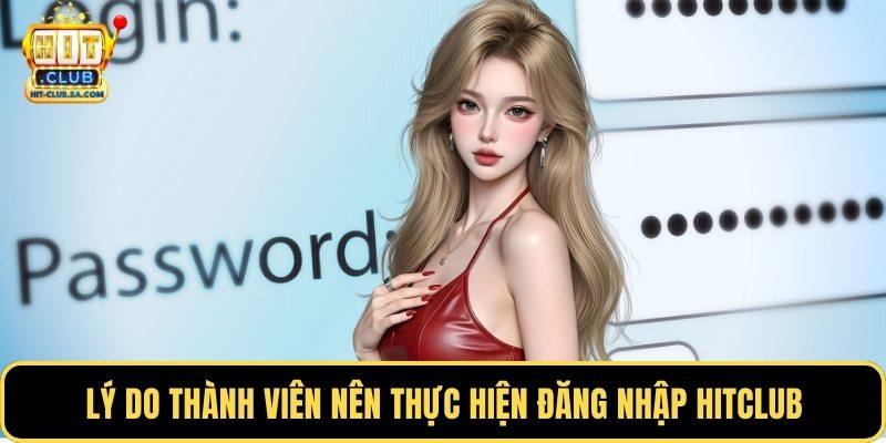 Lý do thành viên nên thực hiện đăng nhập Hitclub