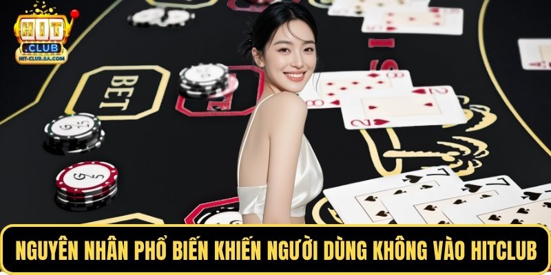 Nguyên nhân phổ biến khiến người dùng không vào Hitclub