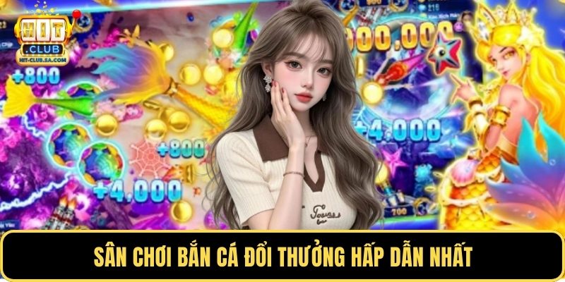 Sân chơi bắn cá đổi thưởng hấp dẫn nhất