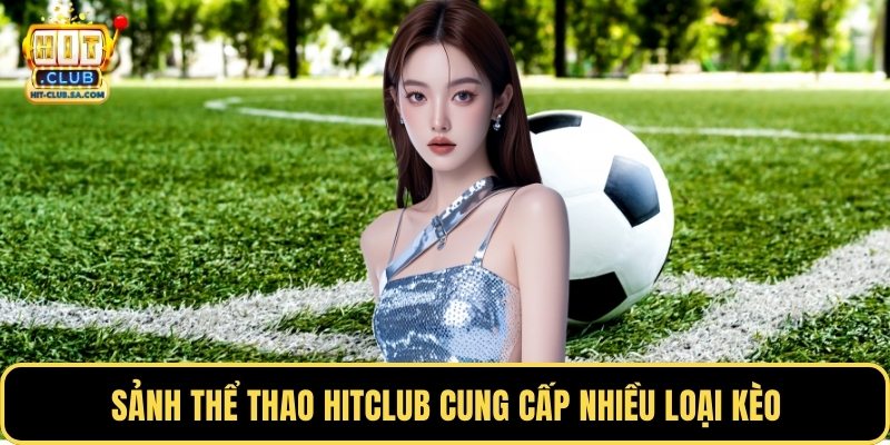 Sảnh thể thao Hitclub cung cấp nhiều loại kèo