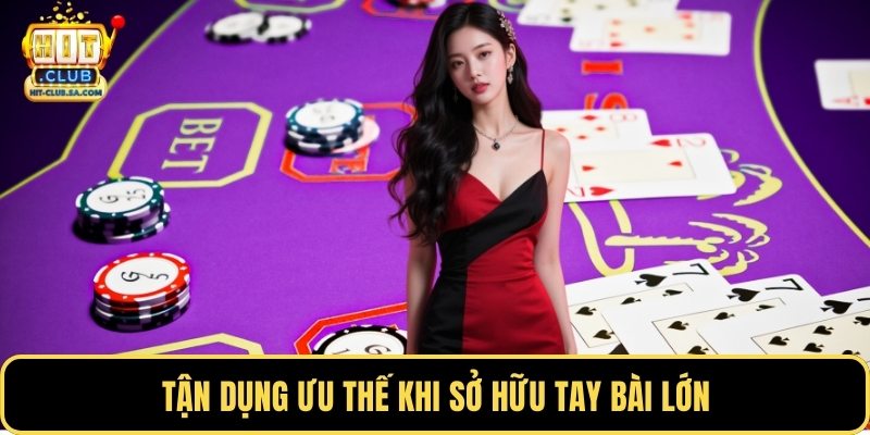 Tận dụng ưu thế khi sở hữu tay bài lớn