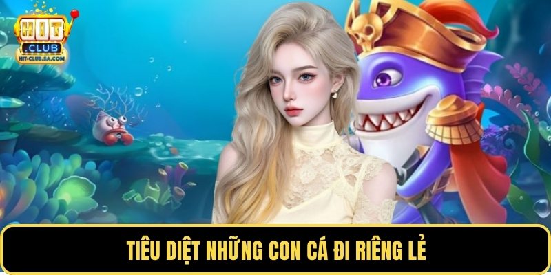 Tiêu diệt những con cá đi riêng lẻ